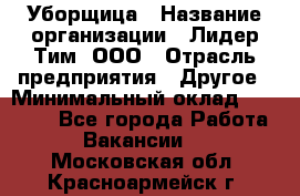 Уборщица › Название организации ­ Лидер Тим, ООО › Отрасль предприятия ­ Другое › Минимальный оклад ­ 25 000 - Все города Работа » Вакансии   . Московская обл.,Красноармейск г.